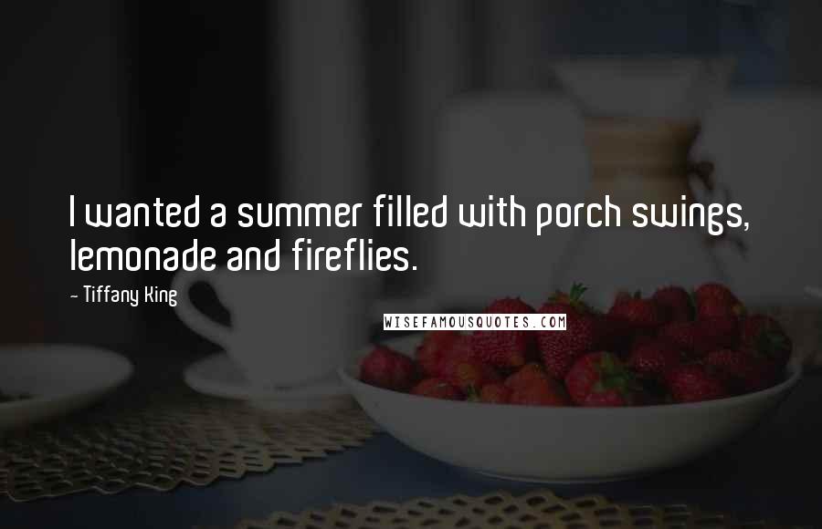 Tiffany King Quotes: I wanted a summer filled with porch swings, lemonade and fireflies.