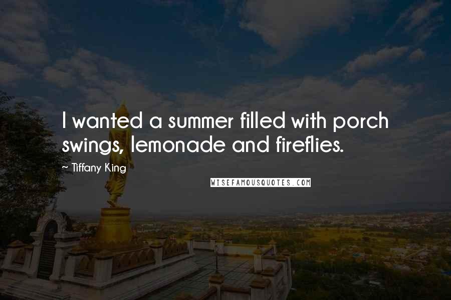 Tiffany King Quotes: I wanted a summer filled with porch swings, lemonade and fireflies.