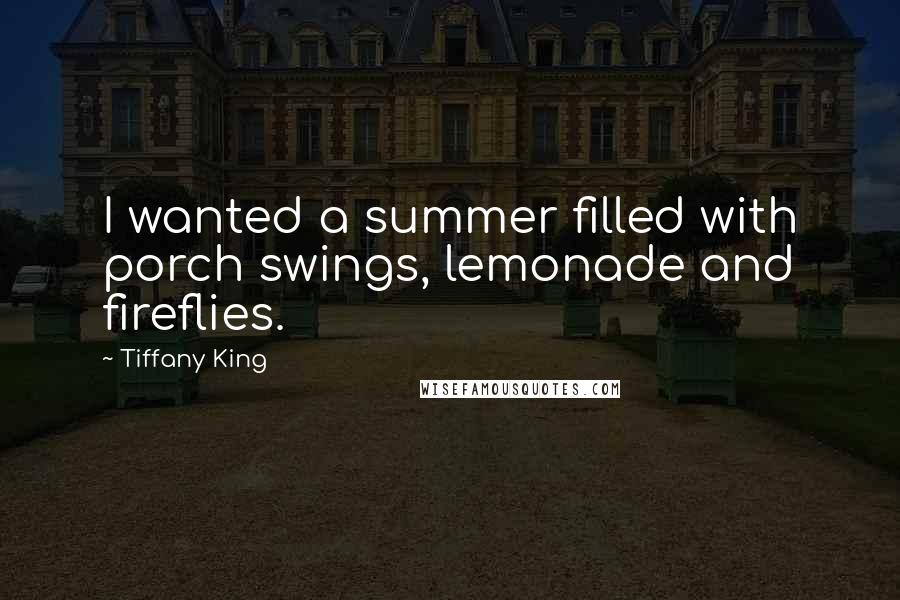 Tiffany King Quotes: I wanted a summer filled with porch swings, lemonade and fireflies.
