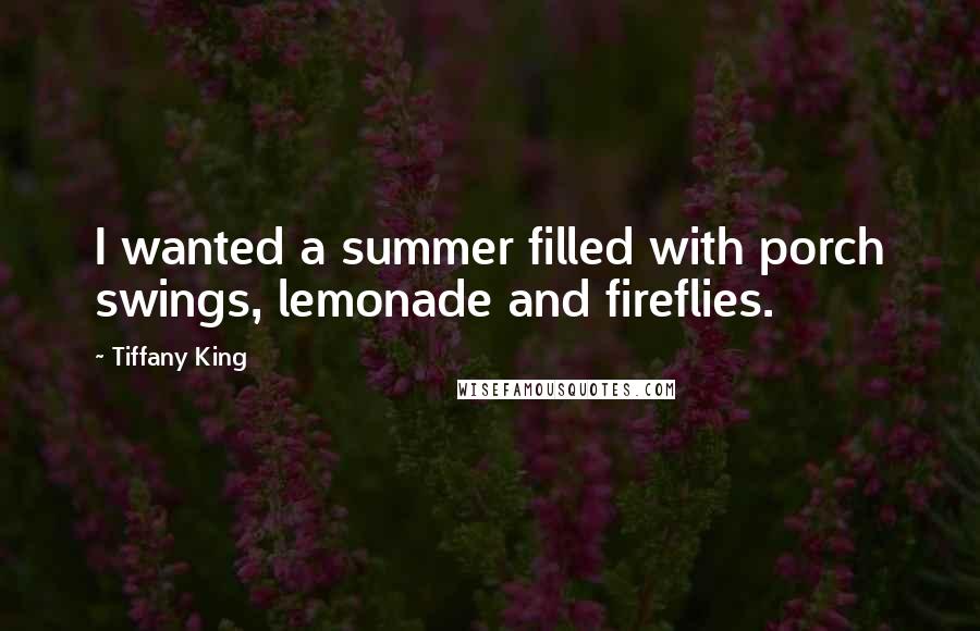 Tiffany King Quotes: I wanted a summer filled with porch swings, lemonade and fireflies.