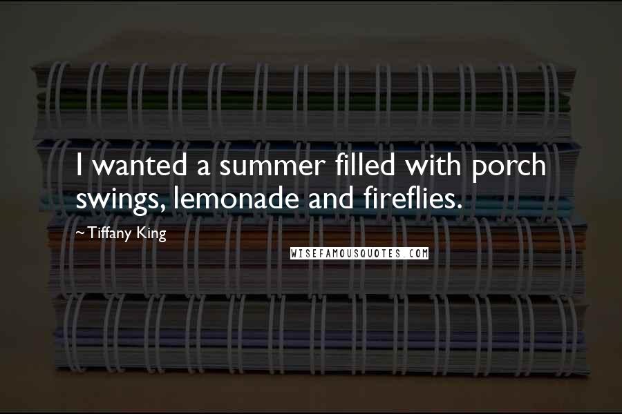 Tiffany King Quotes: I wanted a summer filled with porch swings, lemonade and fireflies.