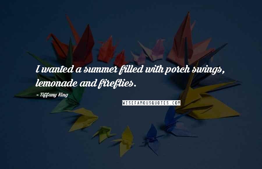 Tiffany King Quotes: I wanted a summer filled with porch swings, lemonade and fireflies.