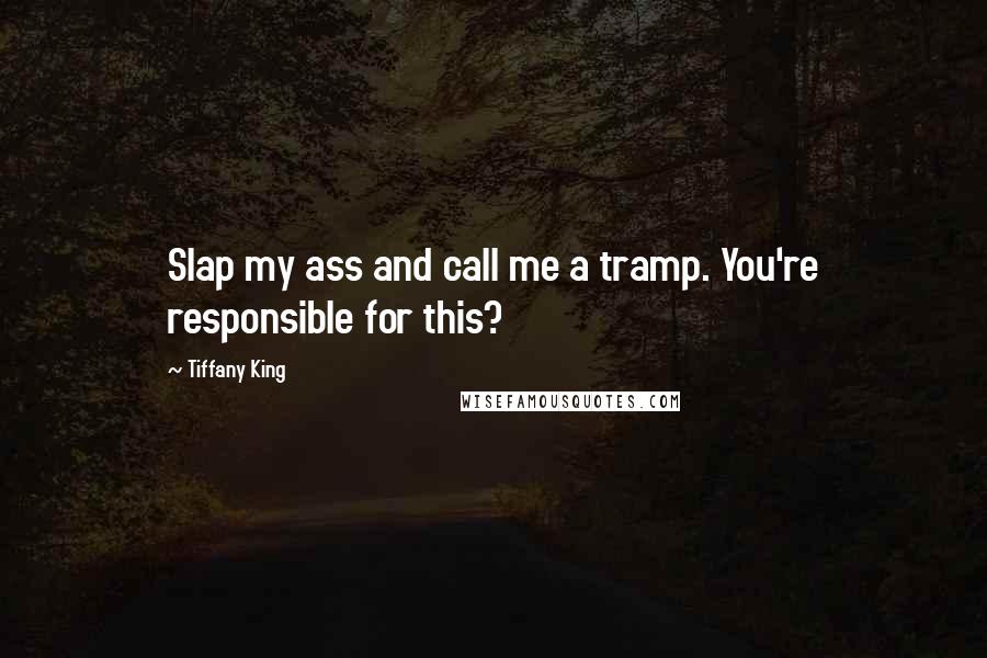 Tiffany King Quotes: Slap my ass and call me a tramp. You're responsible for this?