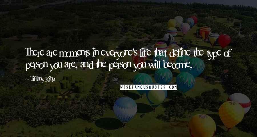 Tiffany King Quotes: There are moments in everyone's life that define the type of person you are, and the person you will become,