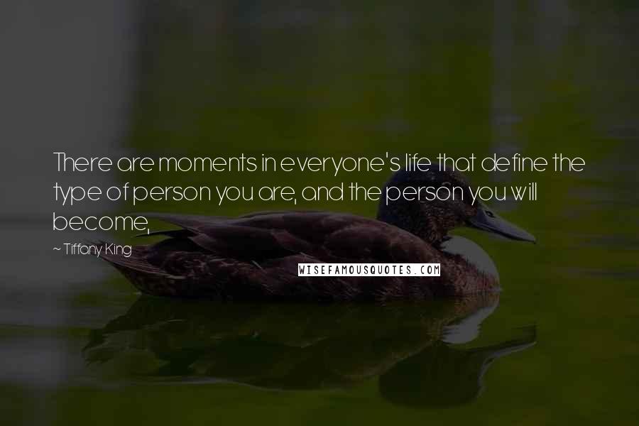 Tiffany King Quotes: There are moments in everyone's life that define the type of person you are, and the person you will become,