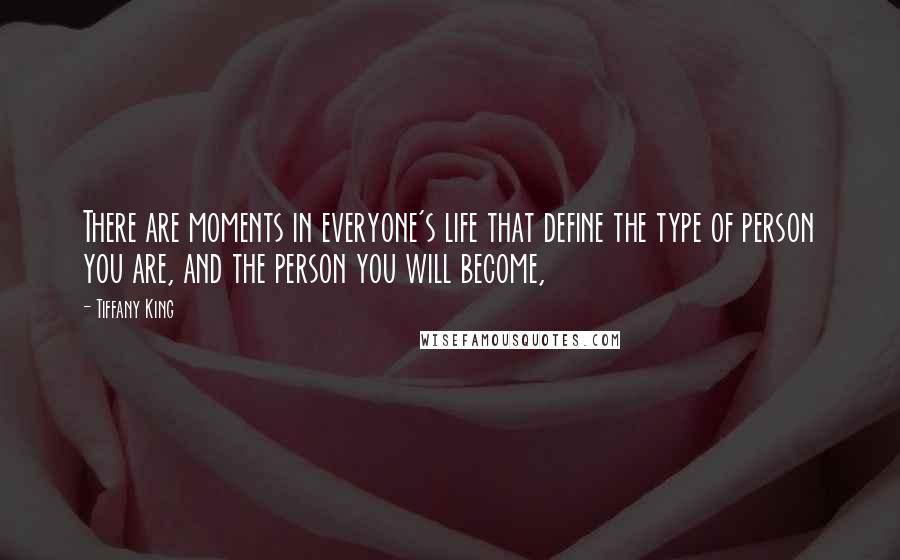 Tiffany King Quotes: There are moments in everyone's life that define the type of person you are, and the person you will become,