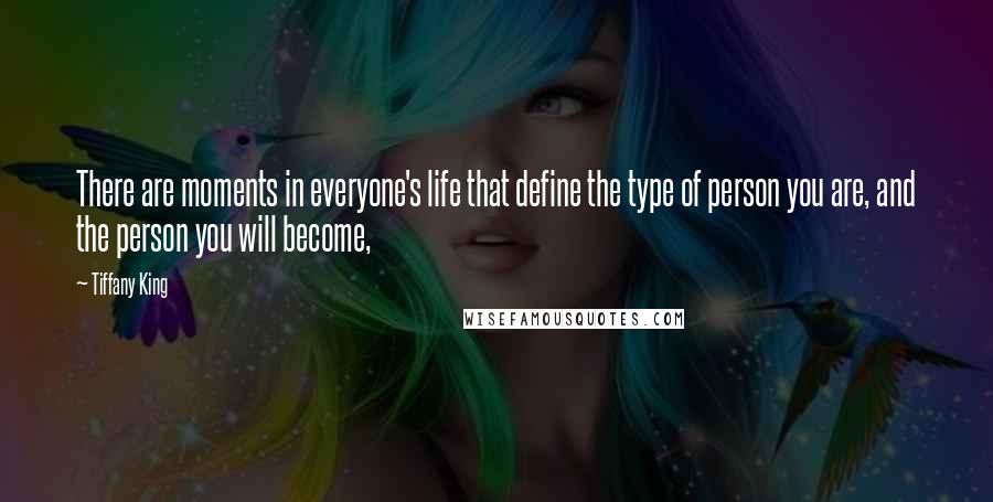 Tiffany King Quotes: There are moments in everyone's life that define the type of person you are, and the person you will become,