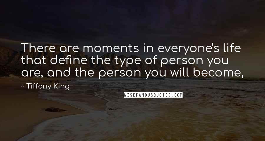 Tiffany King Quotes: There are moments in everyone's life that define the type of person you are, and the person you will become,