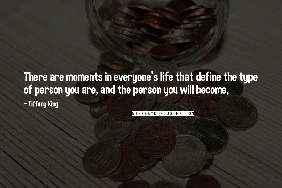 Tiffany King Quotes: There are moments in everyone's life that define the type of person you are, and the person you will become,