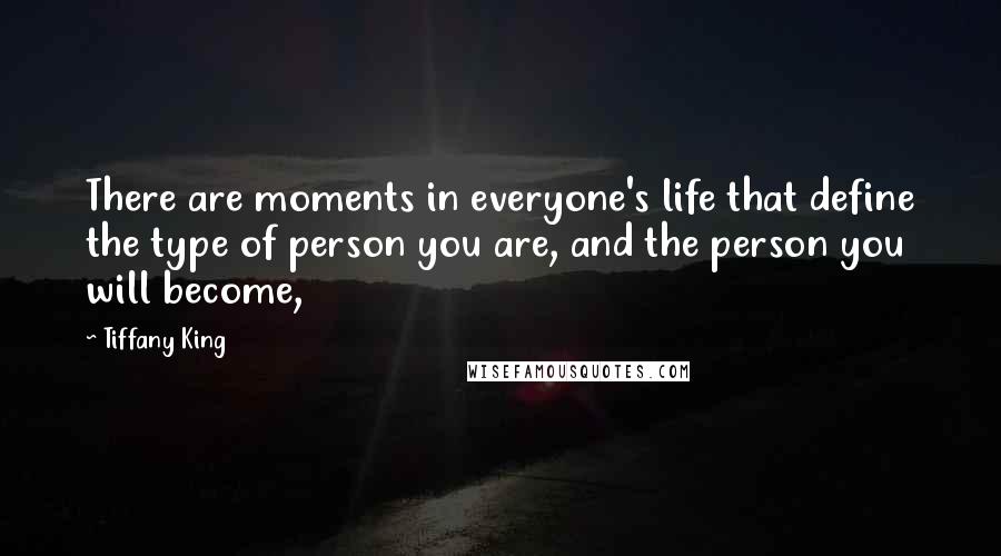 Tiffany King Quotes: There are moments in everyone's life that define the type of person you are, and the person you will become,