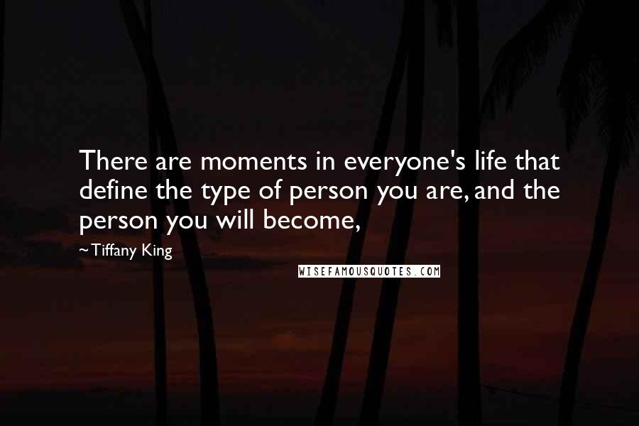 Tiffany King Quotes: There are moments in everyone's life that define the type of person you are, and the person you will become,