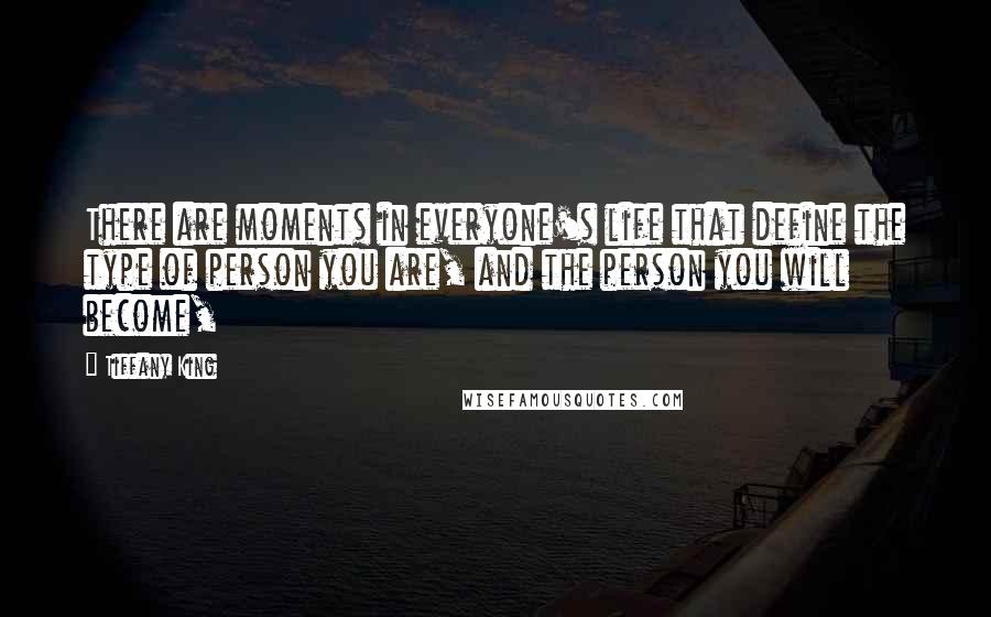 Tiffany King Quotes: There are moments in everyone's life that define the type of person you are, and the person you will become,