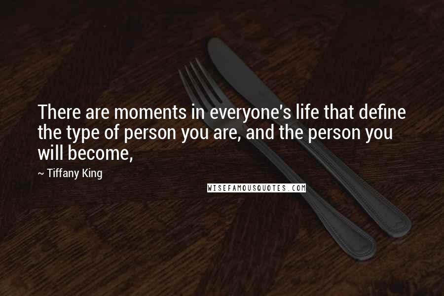 Tiffany King Quotes: There are moments in everyone's life that define the type of person you are, and the person you will become,