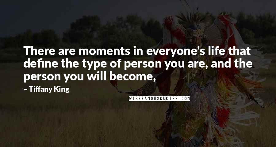 Tiffany King Quotes: There are moments in everyone's life that define the type of person you are, and the person you will become,