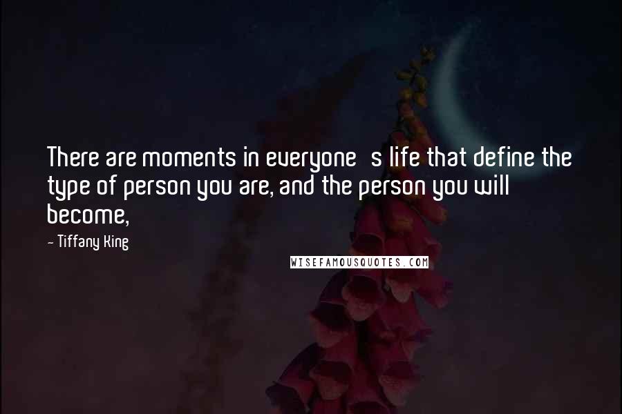 Tiffany King Quotes: There are moments in everyone's life that define the type of person you are, and the person you will become,