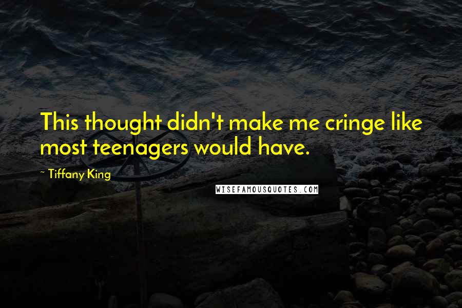 Tiffany King Quotes: This thought didn't make me cringe like most teenagers would have.