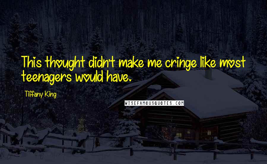 Tiffany King Quotes: This thought didn't make me cringe like most teenagers would have.
