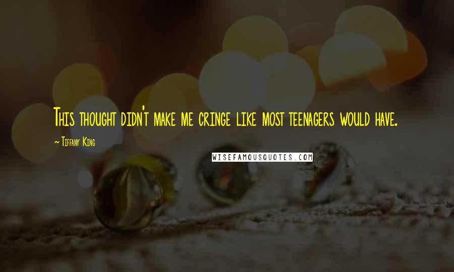 Tiffany King Quotes: This thought didn't make me cringe like most teenagers would have.
