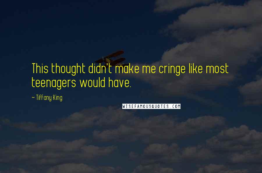 Tiffany King Quotes: This thought didn't make me cringe like most teenagers would have.