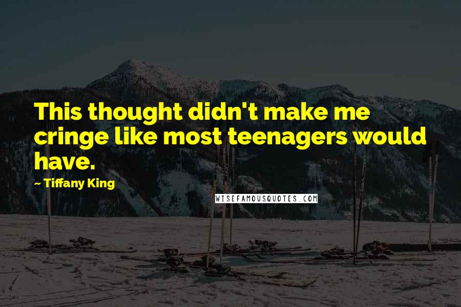 Tiffany King Quotes: This thought didn't make me cringe like most teenagers would have.