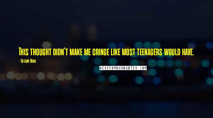 Tiffany King Quotes: This thought didn't make me cringe like most teenagers would have.