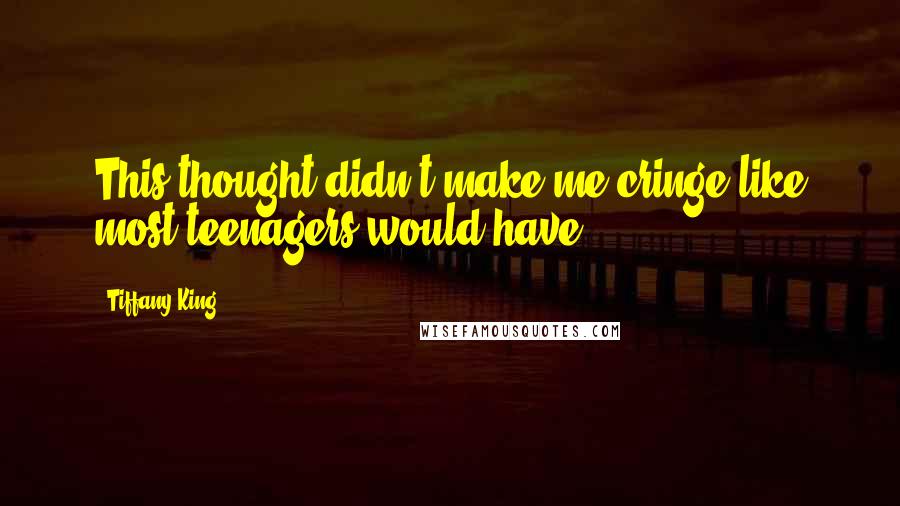 Tiffany King Quotes: This thought didn't make me cringe like most teenagers would have.