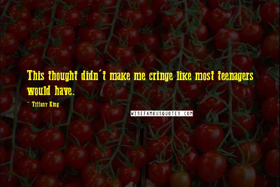 Tiffany King Quotes: This thought didn't make me cringe like most teenagers would have.