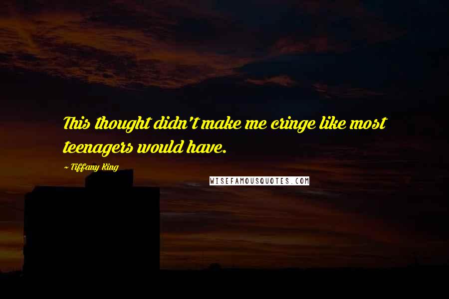 Tiffany King Quotes: This thought didn't make me cringe like most teenagers would have.