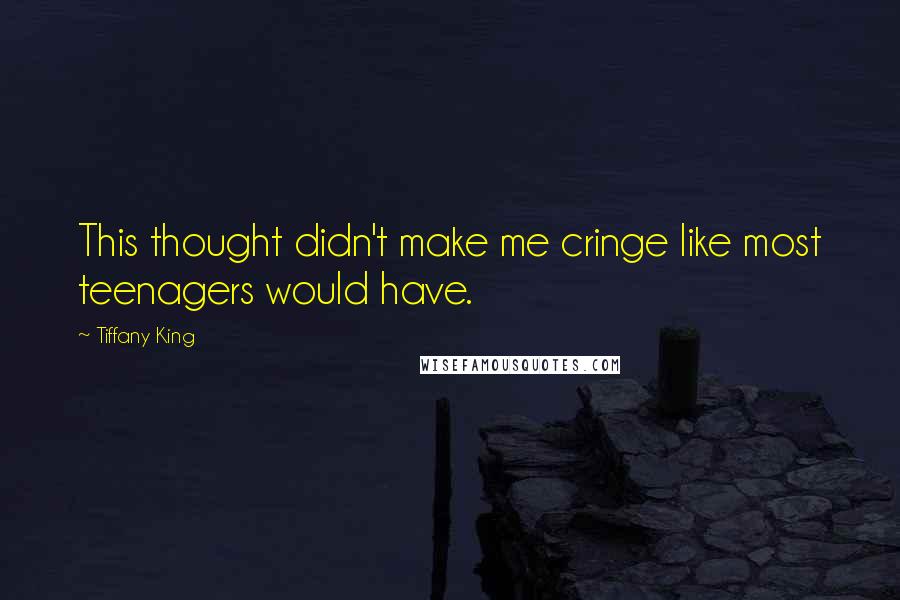 Tiffany King Quotes: This thought didn't make me cringe like most teenagers would have.