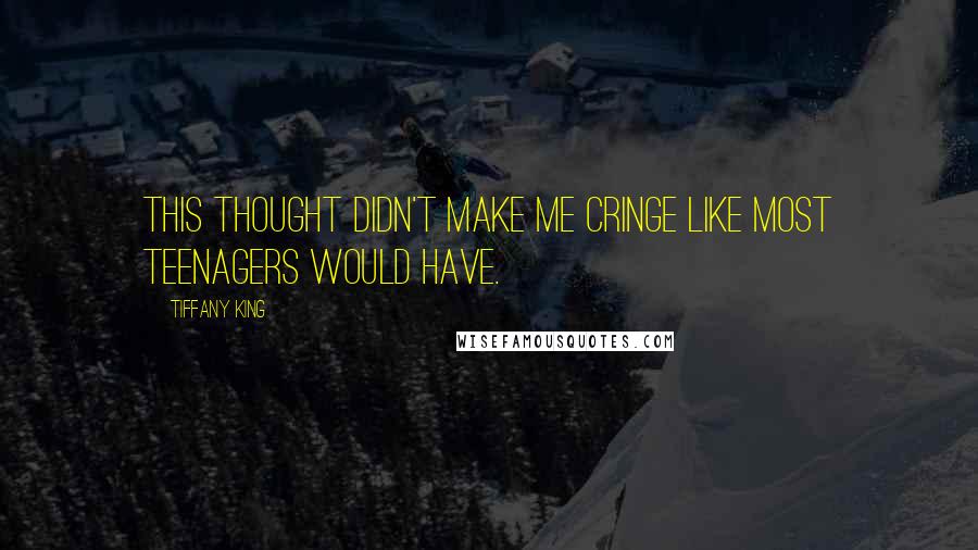 Tiffany King Quotes: This thought didn't make me cringe like most teenagers would have.