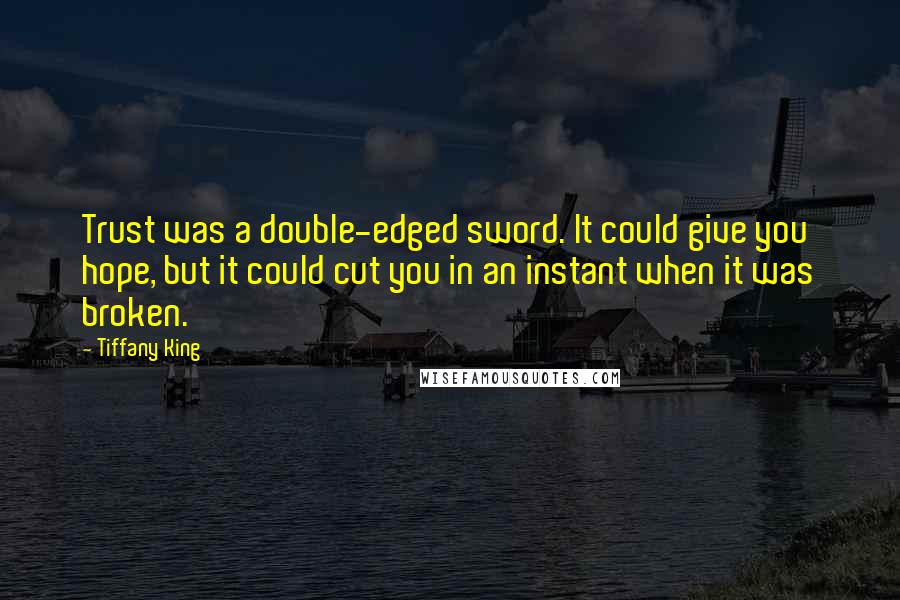 Tiffany King Quotes: Trust was a double-edged sword. It could give you hope, but it could cut you in an instant when it was broken.