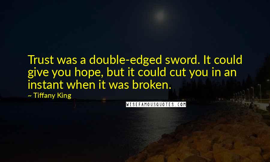 Tiffany King Quotes: Trust was a double-edged sword. It could give you hope, but it could cut you in an instant when it was broken.