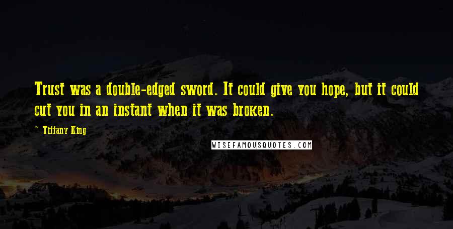 Tiffany King Quotes: Trust was a double-edged sword. It could give you hope, but it could cut you in an instant when it was broken.