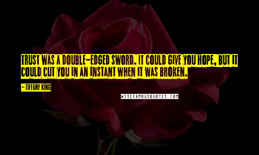 Tiffany King Quotes: Trust was a double-edged sword. It could give you hope, but it could cut you in an instant when it was broken.