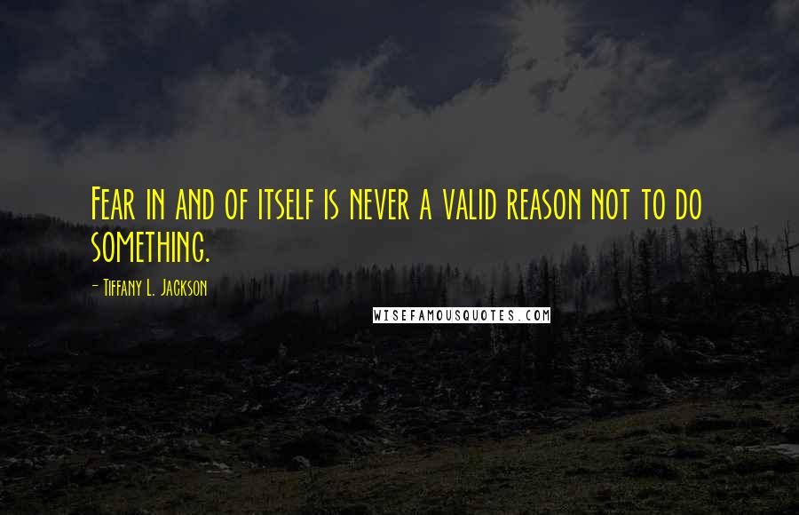 Tiffany L. Jackson Quotes: Fear in and of itself is never a valid reason not to do something.