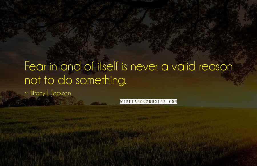 Tiffany L. Jackson Quotes: Fear in and of itself is never a valid reason not to do something.