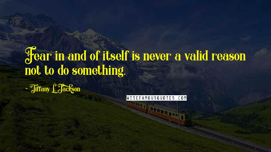 Tiffany L. Jackson Quotes: Fear in and of itself is never a valid reason not to do something.