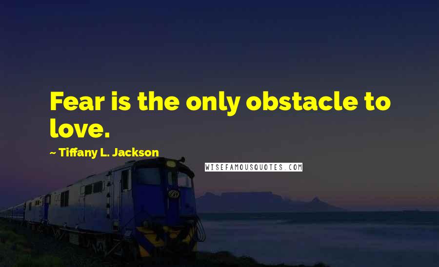Tiffany L. Jackson Quotes: Fear is the only obstacle to love.