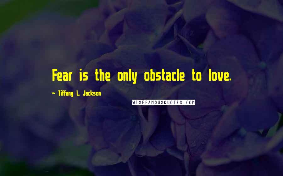 Tiffany L. Jackson Quotes: Fear is the only obstacle to love.