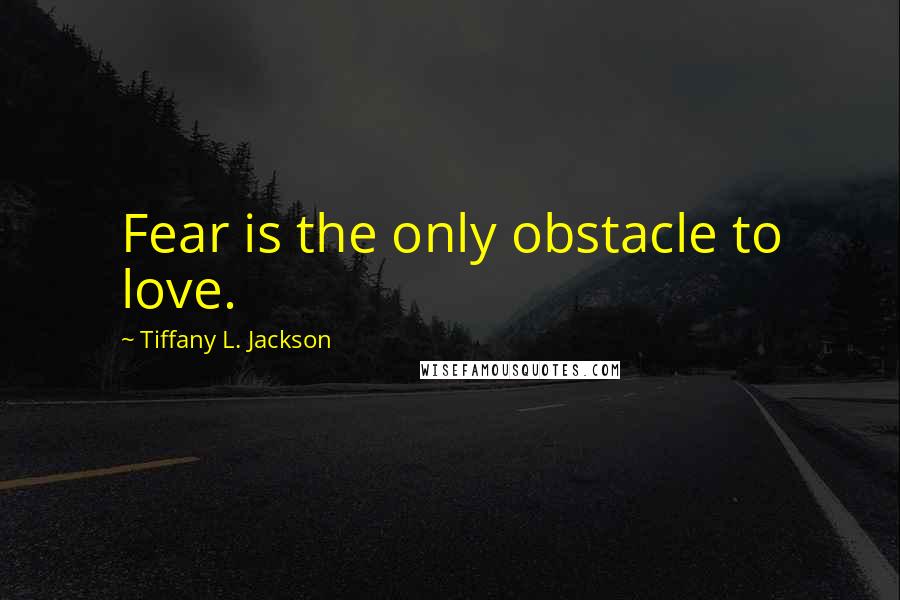 Tiffany L. Jackson Quotes: Fear is the only obstacle to love.