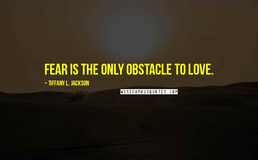 Tiffany L. Jackson Quotes: Fear is the only obstacle to love.