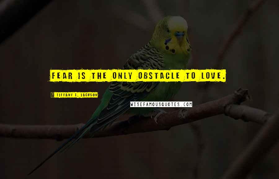 Tiffany L. Jackson Quotes: Fear is the only obstacle to love.