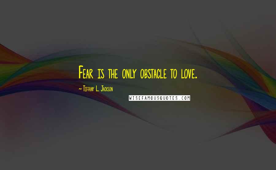 Tiffany L. Jackson Quotes: Fear is the only obstacle to love.