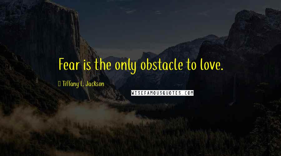 Tiffany L. Jackson Quotes: Fear is the only obstacle to love.