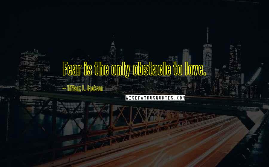 Tiffany L. Jackson Quotes: Fear is the only obstacle to love.