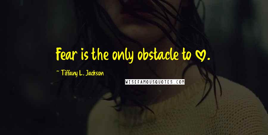 Tiffany L. Jackson Quotes: Fear is the only obstacle to love.