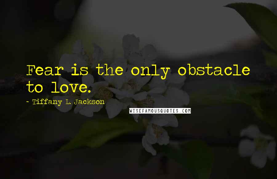 Tiffany L. Jackson Quotes: Fear is the only obstacle to love.