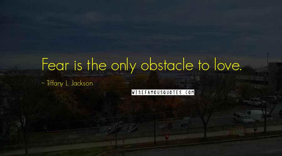 Tiffany L. Jackson Quotes: Fear is the only obstacle to love.