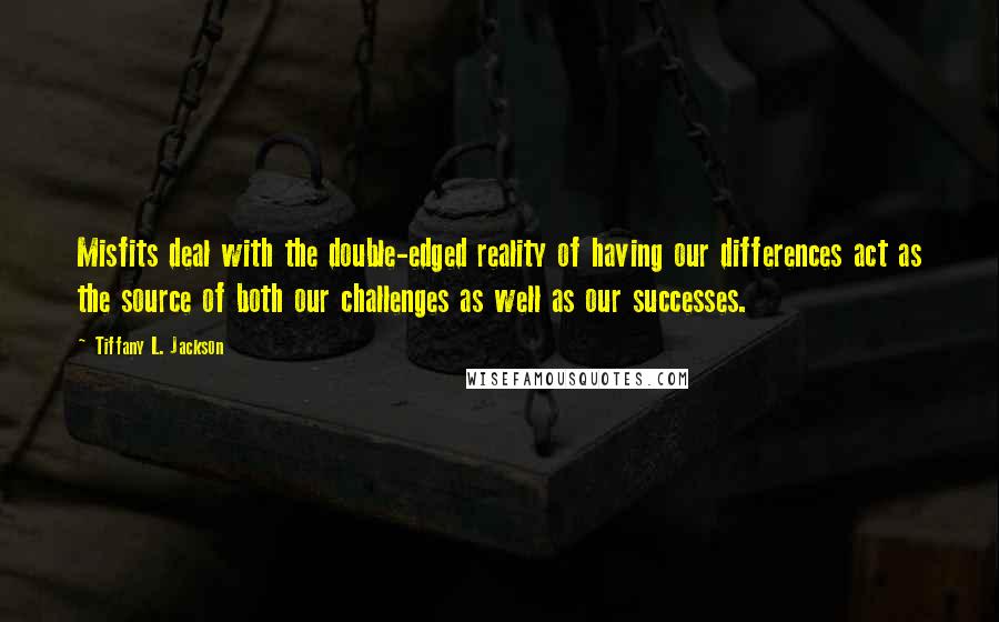 Tiffany L. Jackson Quotes: Misfits deal with the double-edged reality of having our differences act as the source of both our challenges as well as our successes.