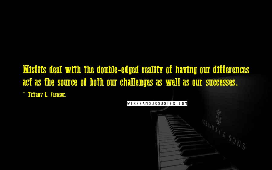 Tiffany L. Jackson Quotes: Misfits deal with the double-edged reality of having our differences act as the source of both our challenges as well as our successes.